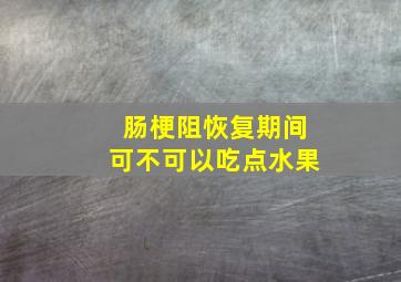 肠梗阻恢复期间可不可以吃点水果