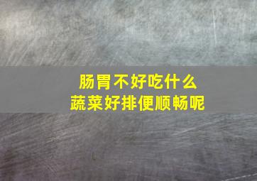 肠胃不好吃什么蔬菜好排便顺畅呢