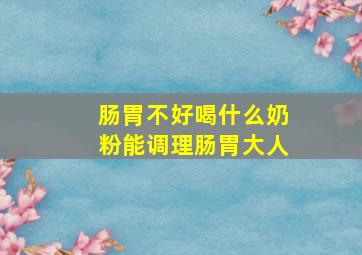 肠胃不好喝什么奶粉能调理肠胃大人