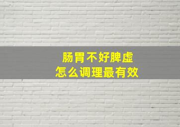 肠胃不好脾虚怎么调理最有效