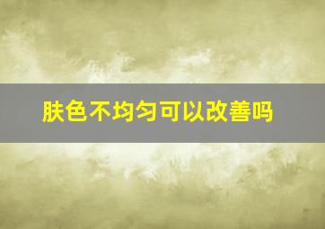 肤色不均匀可以改善吗