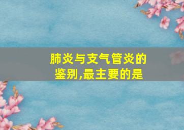 肺炎与支气管炎的鉴别,最主要的是