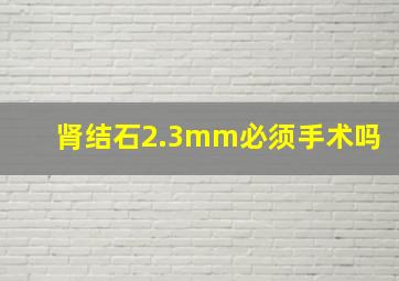 肾结石2.3mm必须手术吗