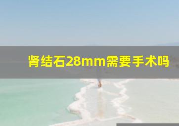 肾结石28mm需要手术吗