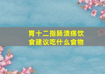 胃十二指肠溃疡饮食建议吃什么食物