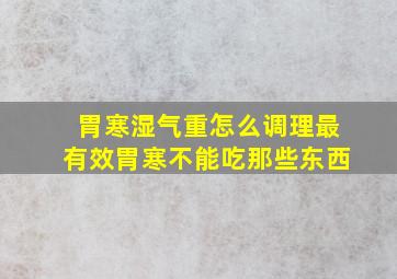 胃寒湿气重怎么调理最有效胃寒不能吃那些东西