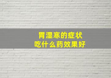 胃湿寒的症状吃什么药效果好