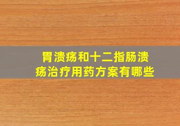 胃溃疡和十二指肠溃疡治疗用药方案有哪些