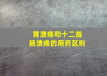 胃溃疡和十二指肠溃疡的用药区别