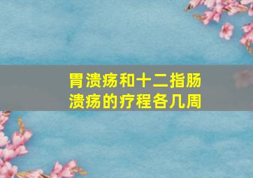 胃溃疡和十二指肠溃疡的疗程各几周