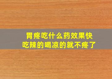 胃疼吃什么药效果快吃辣的喝凉的就不疼了