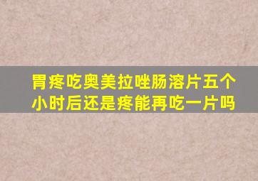 胃疼吃奥美拉唑肠溶片五个小时后还是疼能再吃一片吗