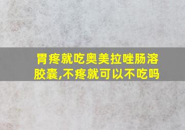 胃疼就吃奥美拉唑肠溶胶囊,不疼就可以不吃吗