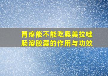 胃疼能不能吃奥美拉唑肠溶胶囊的作用与功效