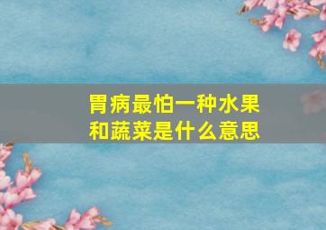 胃病最怕一种水果和蔬菜是什么意思