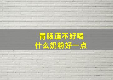 胃肠道不好喝什么奶粉好一点