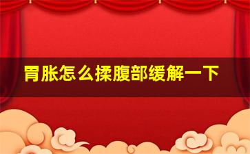 胃胀怎么揉腹部缓解一下