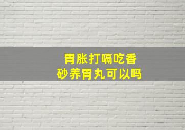 胃胀打嗝吃香砂养胃丸可以吗