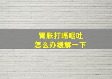 胃胀打嗝呕吐怎么办缓解一下