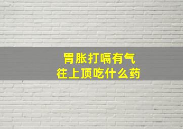 胃胀打嗝有气往上顶吃什么药