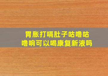 胃胀打嗝肚子咕噜咕噜响可以喝康复新液吗