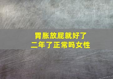 胃胀放屁就好了二年了正常吗女性