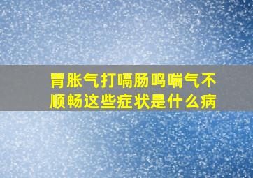 胃胀气打嗝肠鸣喘气不顺畅这些症状是什么病