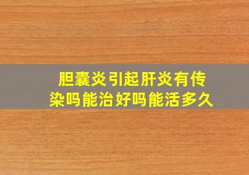 胆囊炎引起肝炎有传染吗能治好吗能活多久