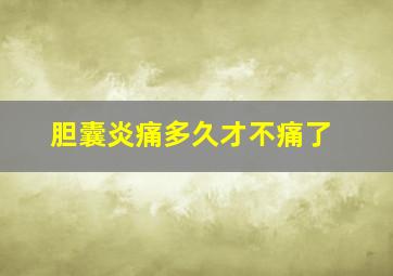 胆囊炎痛多久才不痛了