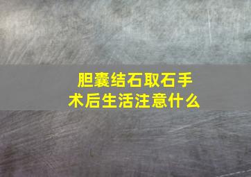 胆囊结石取石手术后生活注意什么