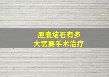 胆囊结石有多大需要手术治疗