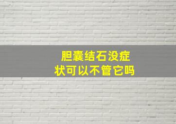 胆囊结石没症状可以不管它吗