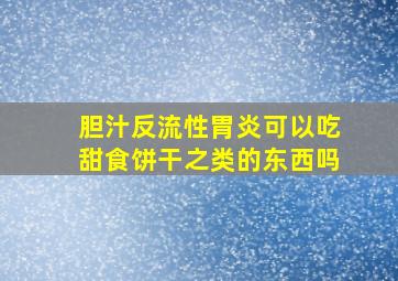 胆汁反流性胃炎可以吃甜食饼干之类的东西吗