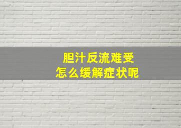 胆汁反流难受怎么缓解症状呢