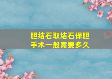 胆结石取结石保胆手术一般需要多久