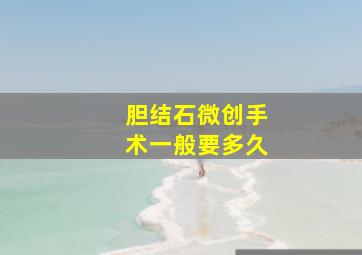 胆结石微创手术一般要多久