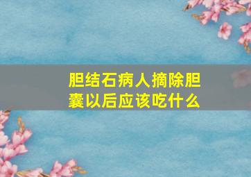 胆结石病人摘除胆囊以后应该吃什么