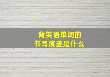 背英语单词的书写痕迹是什么