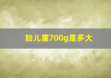 胎儿重700g是多大