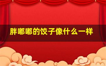 胖嘟嘟的饺子像什么一样