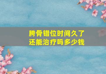 胯骨错位时间久了还能治疗吗多少钱