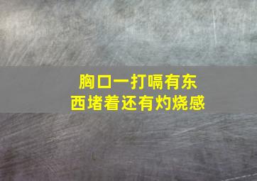 胸口一打嗝有东西堵着还有灼烧感