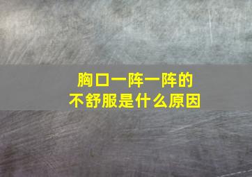 胸口一阵一阵的不舒服是什么原因