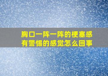 胸口一阵一阵的梗塞感有警惕的感觉怎么回事