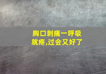 胸口刺痛一呼吸就疼,过会又好了