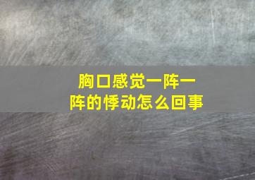 胸口感觉一阵一阵的悸动怎么回事