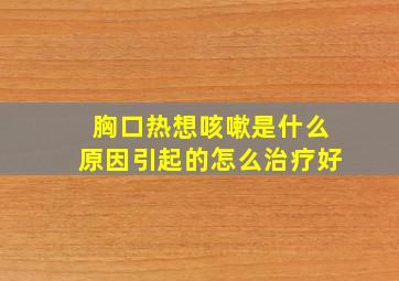 胸口热想咳嗽是什么原因引起的怎么治疗好