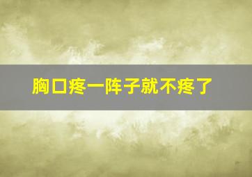 胸口疼一阵子就不疼了