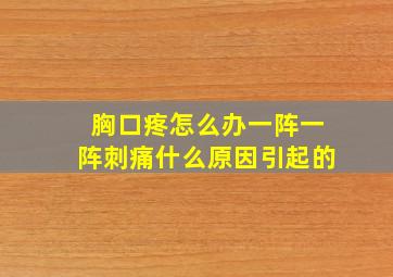 胸口疼怎么办一阵一阵刺痛什么原因引起的