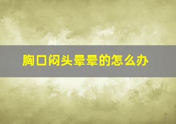 胸口闷头晕晕的怎么办